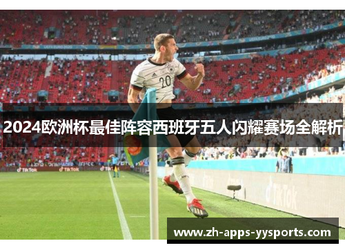 2024欧洲杯最佳阵容西班牙五人闪耀赛场全解析